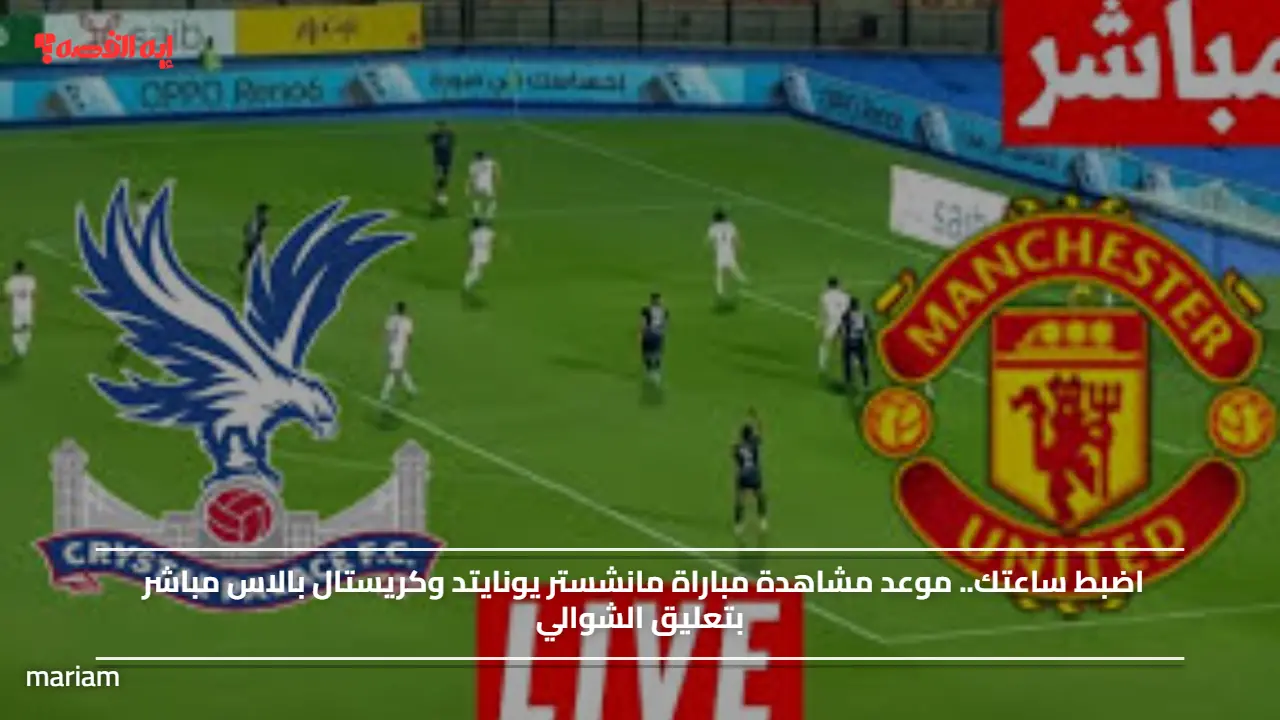 اضبط ساعتك.. موعد مشاهدة مباراة مانشستر يونايتد وكريستال بالاس مباشر بتعليق الشوالي